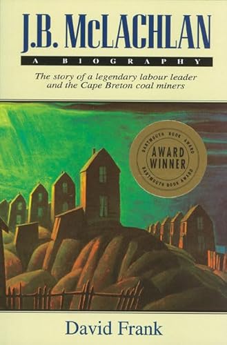 J.B. McLachlan: A Biography: The Story of a Legendary Labour Leader and the Cape Breton Coal Miners
J.B. McLachlan: A Biography: The Story of a Legendary Labour Leader and the Cape Breton Coal Miners