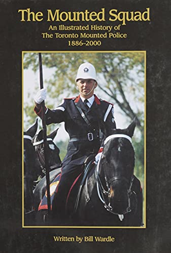 The Mounted Squad: An Illustrated History of the Toronto Mounted Police 1886-2000