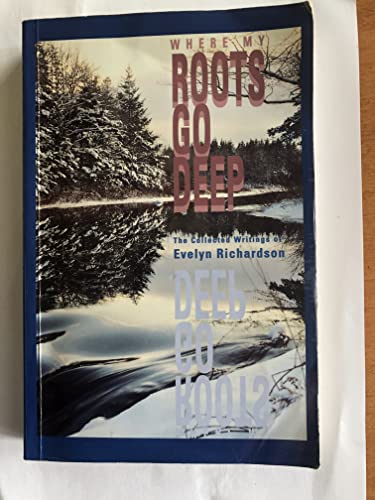 Where My Roots go Deep: The Collected Writings of Evelyn Richardson