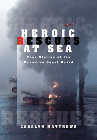 Heroic Rescues At Sea : True Stories Of The Canadian Coast Guard