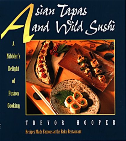 ASIAN TAPAS and WILD SUSHI A Nibbler's Delight of Fusion Cooking RECIPES MADE FAMOUS AT THE RAKU ...
