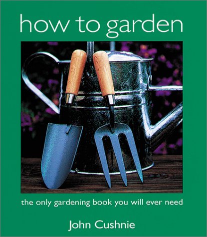 How to Garden. the Only Gardening Book You Will Ever Need
