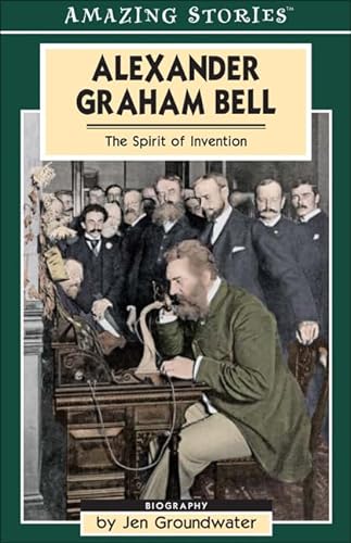 Alexander Graham Bell: The Spirit of Invention ( Amazing Stories Series )