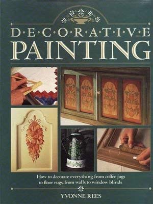 Decorative Painting: How to Decorate Everything from Coffeee Jugs to Floor Rugs, from Walls to Wi...