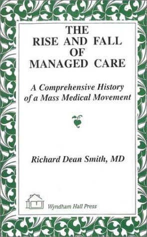The Rise and Fall of Managed Care : A Comprehensive History of a Mass Medical Movement