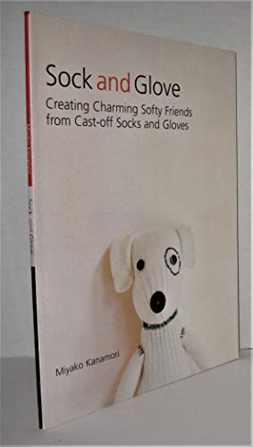 Sock and Glove: Creating Charming Softy Friends from Cast-Off Socks and Gloves