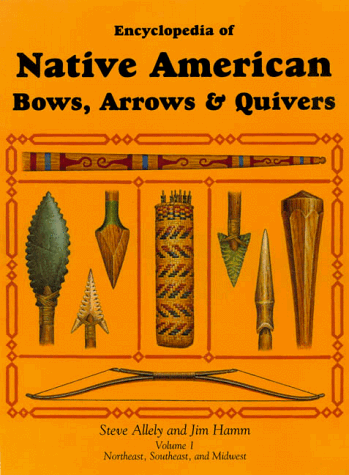 ENCYCLOPEDIA OF NATIVE AMERICAN BOWS, ARROWS & QUIVERS : Volume One, Northeast, Southeast, and Mi...