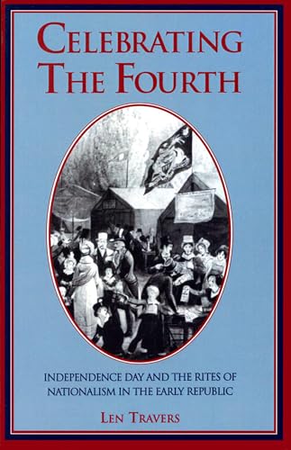 Celebrating the Fourth: Independence Day and the Rites of Nationalism in the Early Republic
Celebrating the Fourth: Independence Day and the Rites of Nationalism in the Early Republic