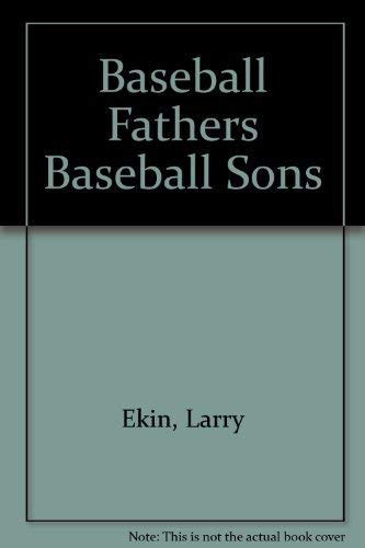 Baseball Fathers Baseball Sons From Orator Jim to Cal, Barry, and Ken every one a player