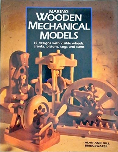 Making Wooden Mechanical Models : 15 Designs with Visible Wheels, Cranks, Pistons, Cogs and Cams