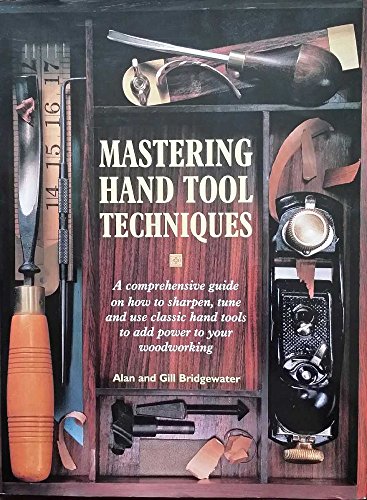 Mastering Hand Tool Techniques: A Comprehensive Guide to How to Sharpen, Tune and Use Classic Han...