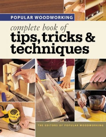 Popular Woodworking - Complete Book of Tips, Tricks Techniques