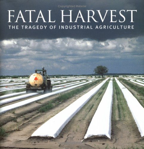 Fatal Harvest: The Tragedy Of Industrial Agriculture