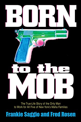 BORN TO THE MOB: The True-Life Story of the Only Man to Work for All Five of New York's Mafia Fam...