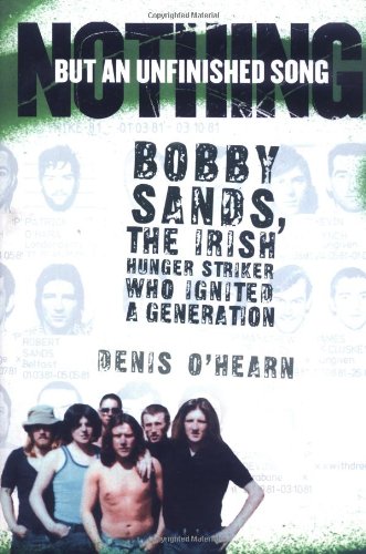 Nothing But an Unfinished Song; Bobby Sands, the Irish Hunger Striker Whi Ignited a Generation