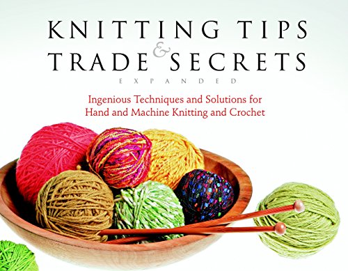 Knitting Tips and Trade Secrets Expanded: Ingenious Techniques and Solutions for Hand and
Knitting Tips and Trade Secrets Expanded: Ingenious Techniques and Solutions for Hand and