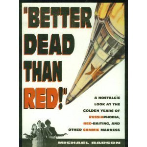 Better Dead Than Red! : A Nostalgic Look at the Golden Years of Russiaphobia, Red-baiting, & Othe...