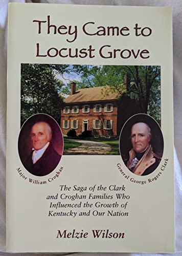 They Came to Locust Grove: The Saga of the Clark and Croghan Families Who Influenced the Growth o...