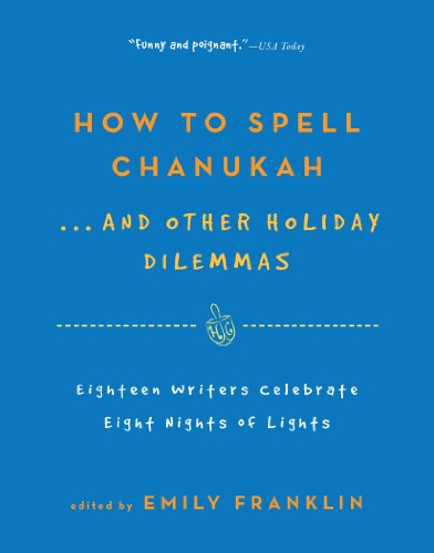 How to Spell Chanukah. . .And Other Holiday Dilemmas: 18 Writers Celebrate 8 Nights of Lights
How to Spell Chanukah. . .And Other Holiday Dilemmas: 18 Writers Celebrate 8 Nights of Lights