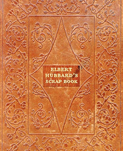 Elbert Hubbard's Scrap Book : Containing the Inspired and Inspiring Selections Gathered During a Life Time of Discriminating Reading for His Own Use
Elbert Hubbard's Scrap Book : Containing the Inspired and Inspiring Selections Gathered During a Life Time of Discriminating Reading for His Own Use