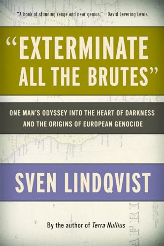 "Exterminate All the Brutes": One Man's Odyssey into the Heart of Darkness and the Origins of Eur...