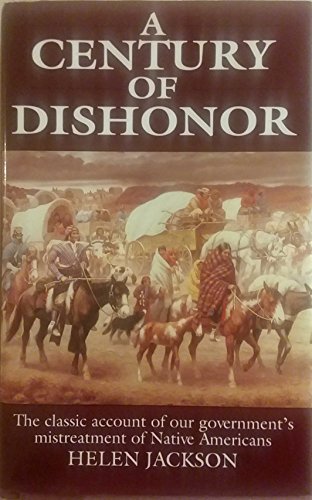 A Century Of Dishonor; A Sketch of the United States Government's Dealings with Some of the India...