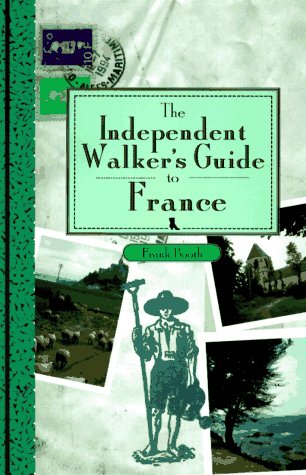 The Independent Walker's Guide to France 35 Extraordinary Walks in 16 of France's Finest Regions