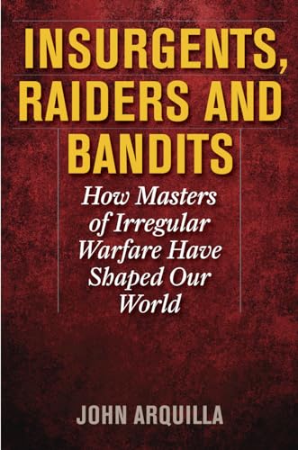 Insurgents, Raiders, and Bandits: How Masters of Irregular Warfare Have Shaped Our World
Insurgents, Raiders, and Bandits: How Masters of Irregular Warfare Have Shaped Our World