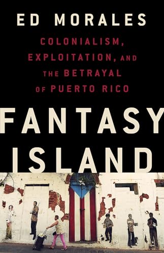 Fantasy Island : Colonialism, Exploitation, and the Betrayal of Puerto Rico