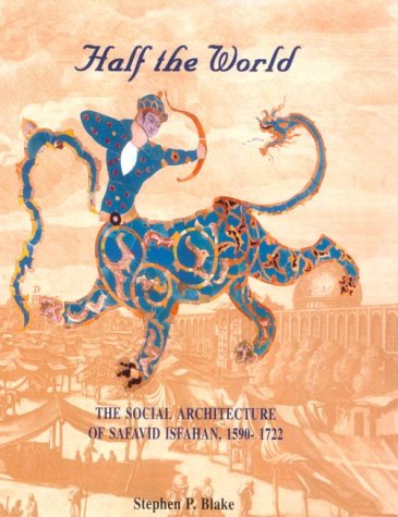 Half the World: The Social Architecture of Safavid Isfahan, 1590-1722