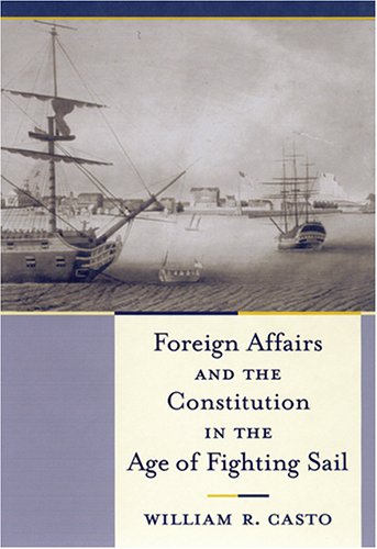 Foreign Affairs & the Constitution in the Age of Fighting Sail.
