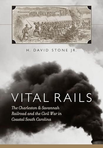 Vital Rails: The Charleston & Savannah Railroad and the Civil War in Coastal South Carolina (Non ...