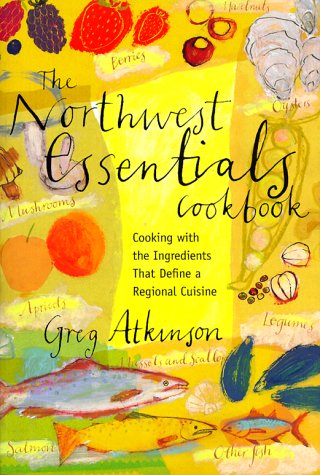 THE NORTHWEST ESSENTIALS COOKBOOK: Cooking With the Ingredients That Define a Regional Cuisine (S...