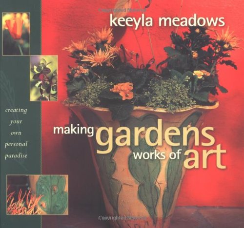 MAKING GARDENS WORKS OF ART Creating Your Own Personal Paradise