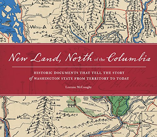 NEW LAND, NORTH OF THE COLUMBIA : Historic Documents that Tell the Story of Washington State from...