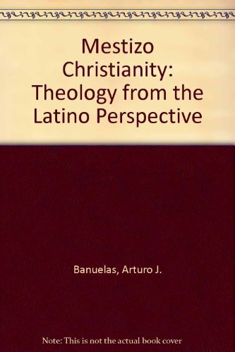 Mestizo Christianity: Theology from the Latino Perspectives