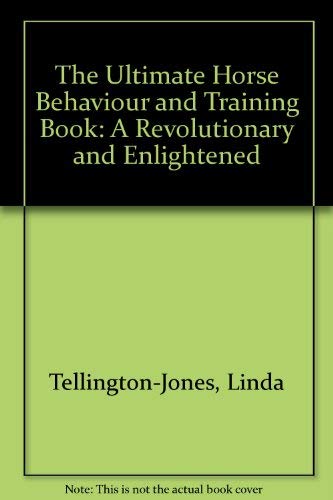 The Ultimate Horse Behaviour and Training Book: A Revolutionary and Enlightened