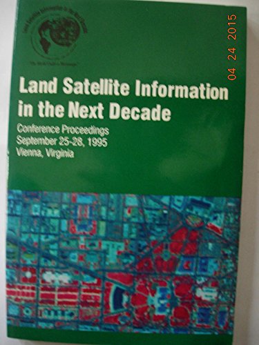 LAND SATELLITE INFORMATION IN THE NEXT DECADE, CONFERENCE PROCEEDINGS, SEPTEMBER 25-28, 1995, VIE...