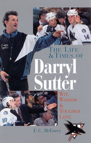 The Life and Times of Darryl Sutter: Wit, Wisdom, and Tougher Love