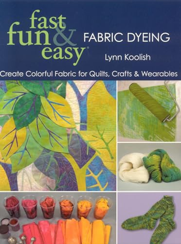 Fast, Fun & Easy Fabric Dyeing: Create Colorful Fabric for Quilts, Crafts & Wearables