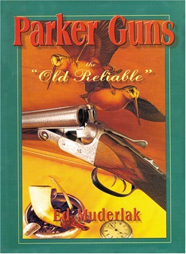 Parker Guns The Old Reliable: A Concise History of the Famous American Shotgun Manufacturing Company