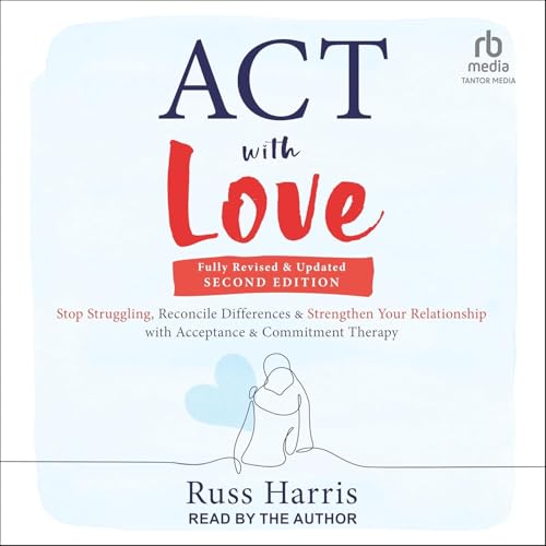 ACT with Love: Stop Struggling, Reconcile Differences, and Strengthen Your Relationship with Acceptance and Commitment Therapy
