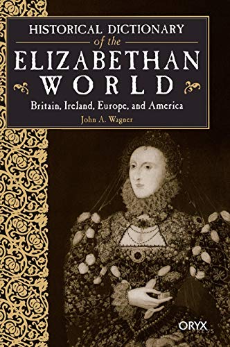 Historical Dictionary of the Elizabethan World : Britain, Ireland, Europe, and America