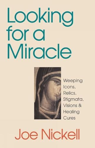 Looking for a Miracle: Weeping Icons, Relics, Stigmata, Visions & Healing Cures