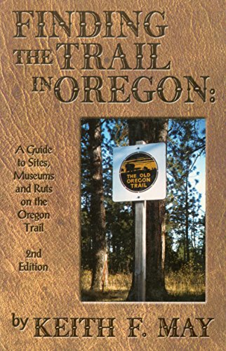 Finding the Trail in Oregon: A Guide to Sites, Museums & Ruts on the Oregon Trail