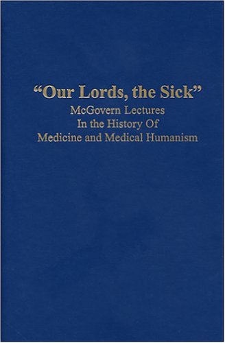 Our Lords, the Sick" McGovern Lectures In the History Of Medicine and Medical Humanism