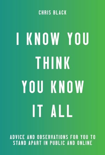 I Know You Think You Know It All: Advice and Observations For You to Stand Apart in Public and Online
I Know You Think You Know It All: Advice and Observations For You to Stand Apart in Public and Online