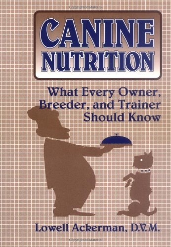 Canine Nutrition : What Every Owner, Breeder, and Trainer Should Know
