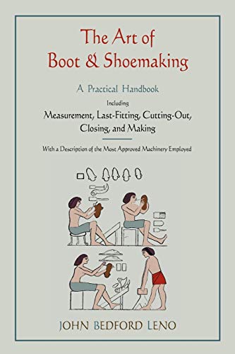 The Art of Boot and Shoemaking: A Practical Handbook Including Measurement, Last-Fitting, Cutting...