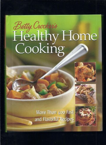 Betty Crocker's Healthy Home Cooking : More Than 400 Fast And Flavorful Recipes